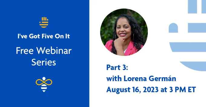 “I’ve Got Five On It” Series – Webinar 3: Lorena Germán | August 16th at 3 PM ET